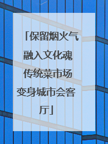保留烟火气 融入文化魂 传统菜市场变身城市会客厅