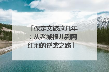 保定文旅这几年：从老城根儿到网红地的逆袭之路