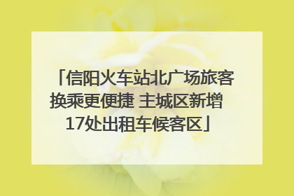 信阳火车站北广场旅客换乘更便捷 主城区新增17处出租车候客区
