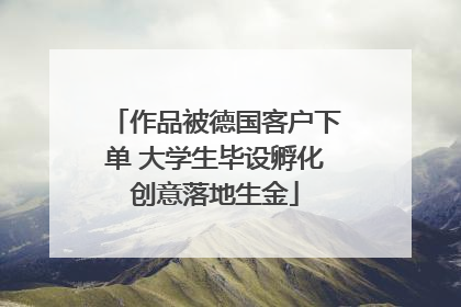 作品被德国客户下单 大学生毕设孵化创意落地生金