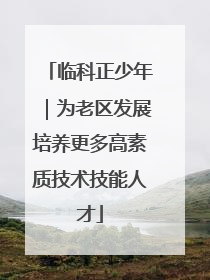 临科正少年｜为老区发展培养更多高素质技术技能人才