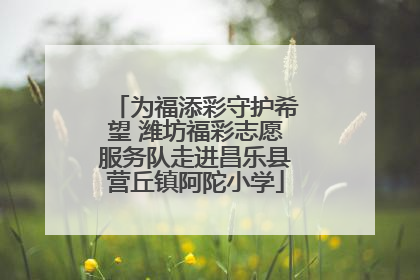 为福添彩守护希望 潍坊福彩志愿服务队走进昌乐县营丘镇阿陀小学