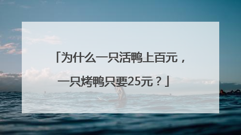 为什么一只活鸭上百元，一只烤鸭只要25元？