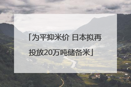 为平抑米价 日本拟再投放20万吨储备米