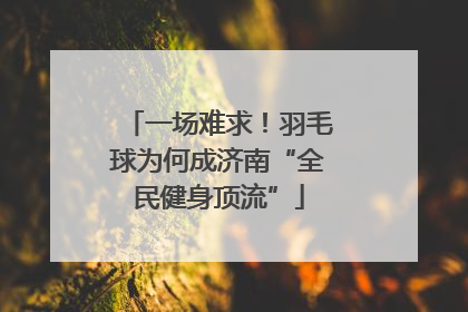 一场难求！羽毛球为何成济南“全民健身顶流”