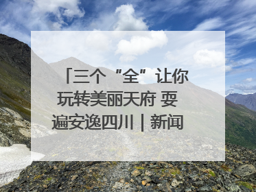 三个“全”让你玩转美丽天府 耍遍安逸四川｜新闻发布最前线