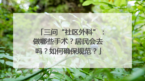 三问“社区外科”：做哪些手术？居民会去吗？如何确保规范？