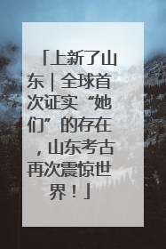 上新了山东｜全球首次证实“她们”的存在，山东考古再次震惊世界！