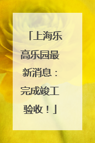 上海乐高乐园最新消息：完成竣工验收！