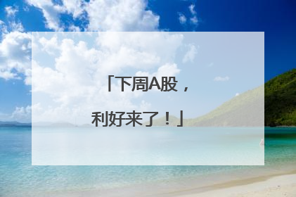 下周A股，利好来了！