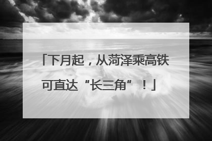 下月起，从菏泽乘高铁可直达“长三角”！