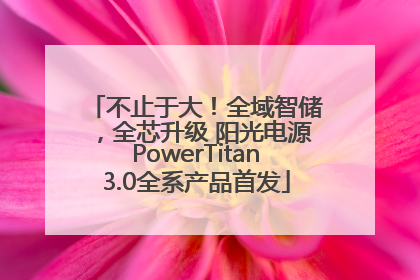 不止于大！全域智储，全芯升级 阳光电源PowerTitan3.0全系产品首发