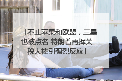 不止苹果和欧盟，三星也被点名 特朗普再挥关税大棒引强烈反应