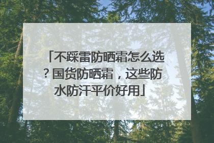 不踩雷防晒霜怎么选？国货防晒霜，这些防水防汗平价好用