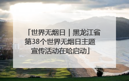 世界无烟日｜黑龙江省第38个世界无烟日主题宣传活动在哈启动