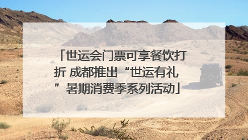 世运会门票可享餐饮打折 成都推出“世运有礼”暑期消费季系列活动