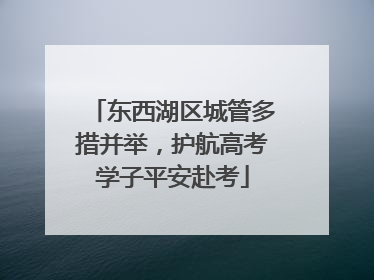 东西湖区城管多措并举，护航高考学子平安赴考