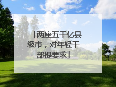 两座五千亿县级市，对年轻干部提要求
