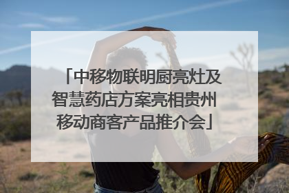 中移物联明厨亮灶及智慧药店方案亮相贵州移动商客产品推介会