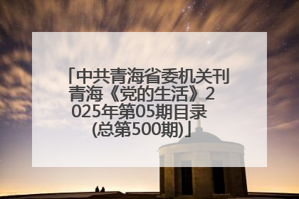 中共青海省委机关刊 青海《党的生活》2025年第05期目录 (总第500期)
