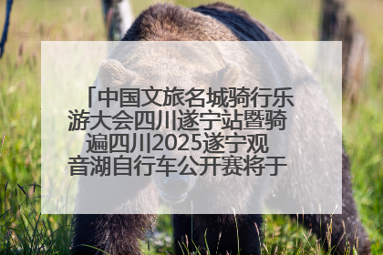 中国文旅名城骑行乐游大会四川遂宁站暨骑遍四川2025遂宁观音湖自行车公开赛将于6月22日开赛