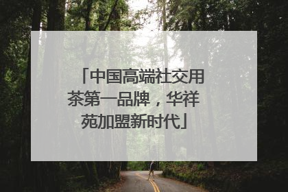 中国高端社交用茶第一品牌，华祥苑加盟新时代