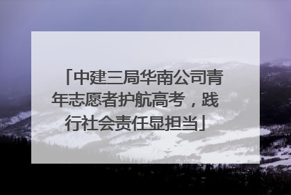 中建三局华南公司青年志愿者护航高考，践行社会责任显担当
