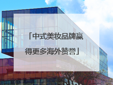 中式美妆品牌赢得更多海外赞誉