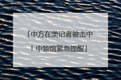 中方在美记者被击中！中领馆紧急提醒