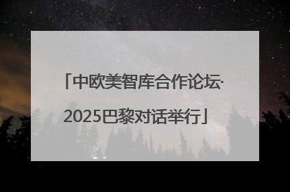 中欧美智库合作论坛·2025巴黎对话举行