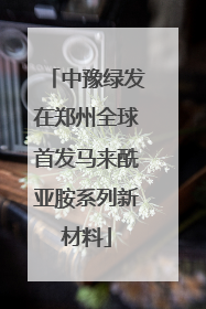 中豫绿发在郑州全球首发马来酰亚胺系列新材料