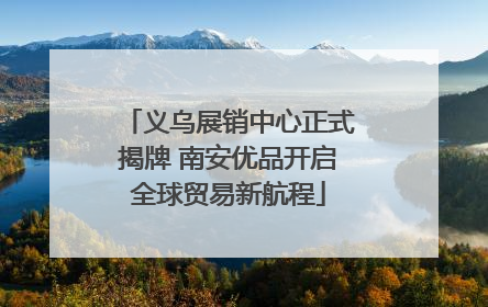 义乌展销中心正式揭牌 南安优品开启全球贸易新航程