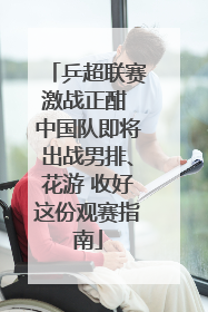 乒超联赛激战正酣 中国队即将出战男排、花游 收好这份观赛指南