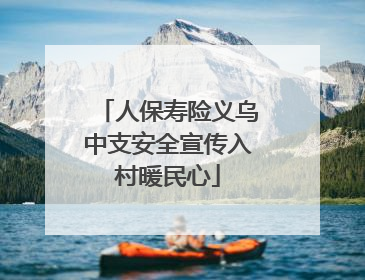 人保寿险义乌中支安全宣传入村暖民心