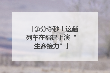 争分夺秒！这趟列车在福建上演“生命接力”