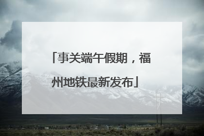 事关端午假期，福州地铁最新发布
