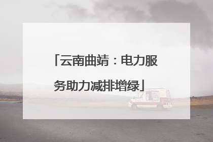 云南曲靖：电力服务助力减排增绿