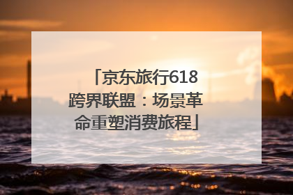 京东旅行618跨界联盟：场景革命重塑消费旅程