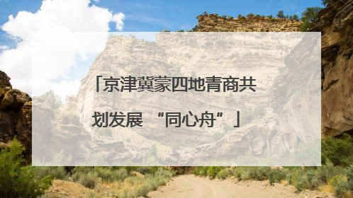 京津冀蒙四地青商共划发展 “同心舟”