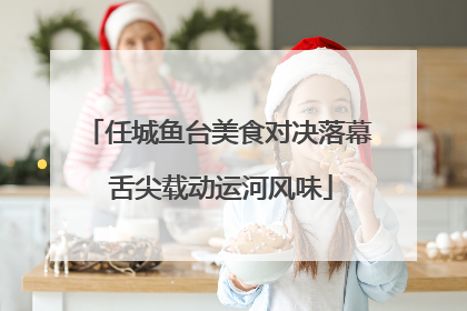 任城鱼台美食对决落幕 舌尖载动运河风味