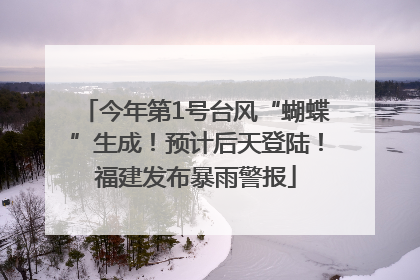 今年第1号台风“蝴蝶”生成！预计后天登陆！福建发布暴雨警报