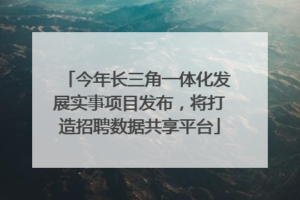今年长三角一体化发展实事项目发布，将打造招聘数据共享平台