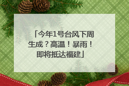 今年1号台风下周生成？高温！暴雨！即将抵达福建
