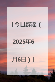 今日辟谣（2025年6月6日）