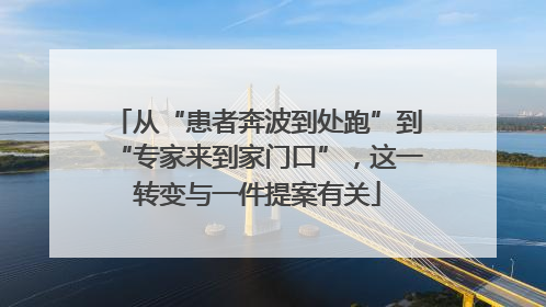 从“患者奔波到处跑”到“专家来到家门口”，这一转变与一件提案有关