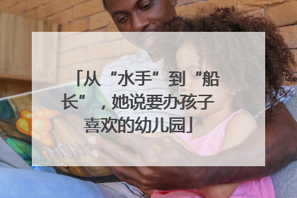 从“水手”到“船长”，她说要办孩子喜欢的幼儿园