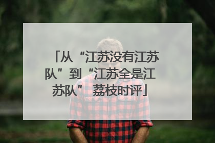 从“江苏没有江苏队”到“江苏全是江苏队” 荔枝时评