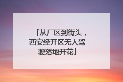 从厂区到街头，西安经开区无人驾驶落地开花