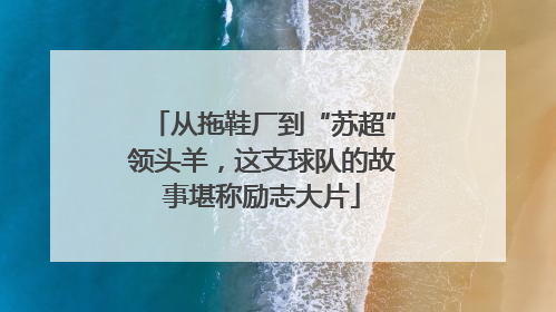 从拖鞋厂到“苏超”领头羊，这支球队的故事堪称励志大片