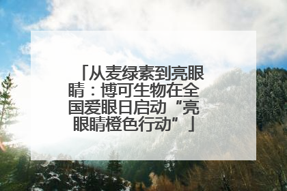 从麦绿素到亮眼睛：博可生物在全国爱眼日启动“亮眼睛橙色行动”